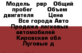  › Модель ­ рвр › Общий пробег ­ 1 › Объем двигателя ­ 2 › Цена ­ 120 000 - Все города Авто » Продажа легковых автомобилей   . Кировская обл.,Луговые д.